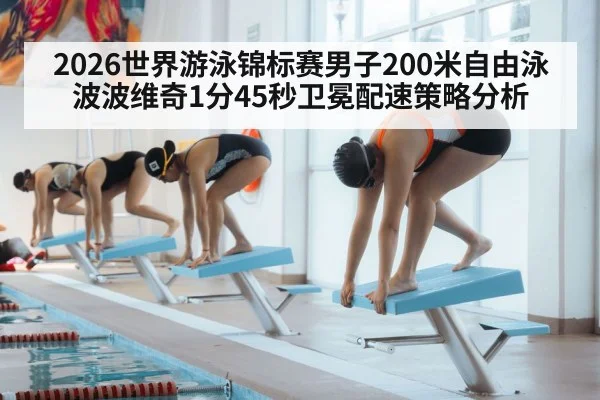 2026世界游泳锦标赛男子200米自由泳波波维奇1分45秒卫冕配速策略分析