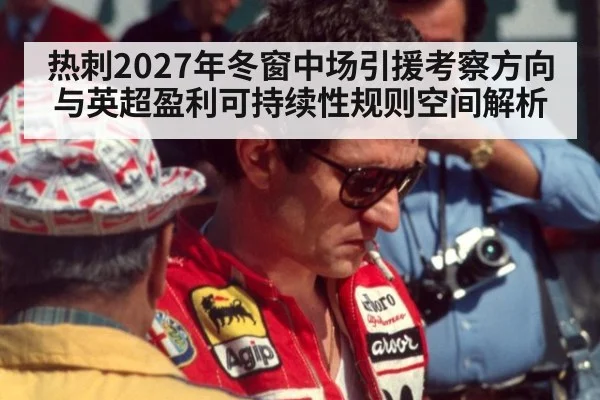 热刺2027年冬窗中场引援考察方向与英超盈利可持续性规则空间解析